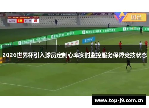 2026世界杯引入球员定制心率实时监控服务保障竞技状态 2026世界杯引入球员定制心率实时监控服务保障竞技状态