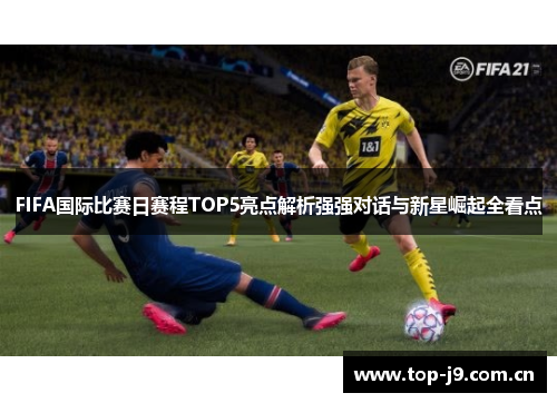 FIFA国际比赛日赛程TOP5亮点解析强强对话与新星崛起全看点