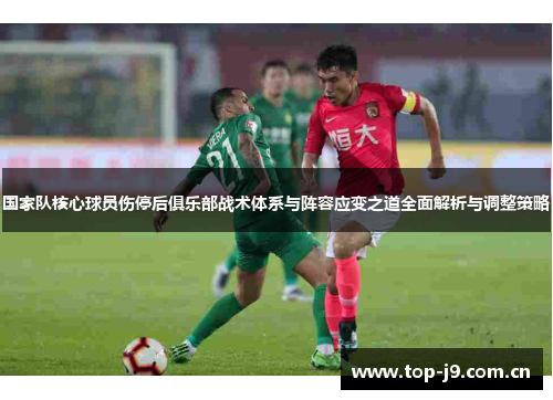 国家队核心球员伤停后俱乐部战术体系与阵容应变之道全面解析与调整策略